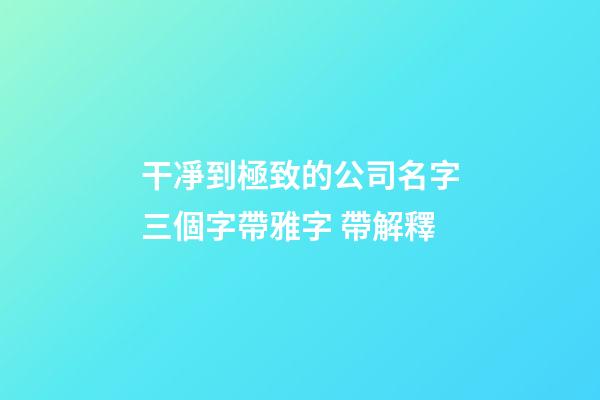干凈到極致的公司名字三個字帶雅字 帶解釋-第1張-公司起名-玄機派